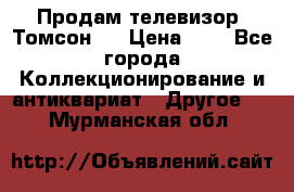 Продам телевизор “Томсон“  › Цена ­ 2 - Все города Коллекционирование и антиквариат » Другое   . Мурманская обл.